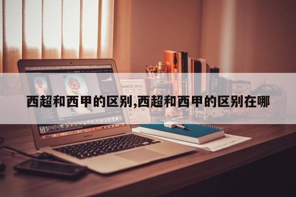 西超和西甲的区别,西超和西甲的区别在哪