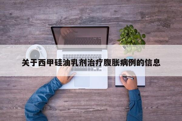 关于西甲硅油乳剂治疗腹胀病例的信息