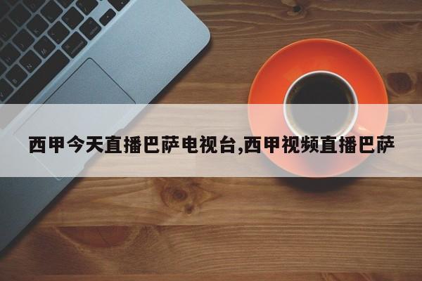 西甲今天直播巴萨电视台,西甲视频直播巴萨