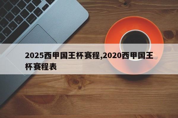 2025西甲国王杯赛程,2020西甲国王杯赛程表