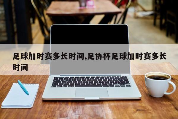 足球加时赛多长时间,足协杯足球加时赛多长时间