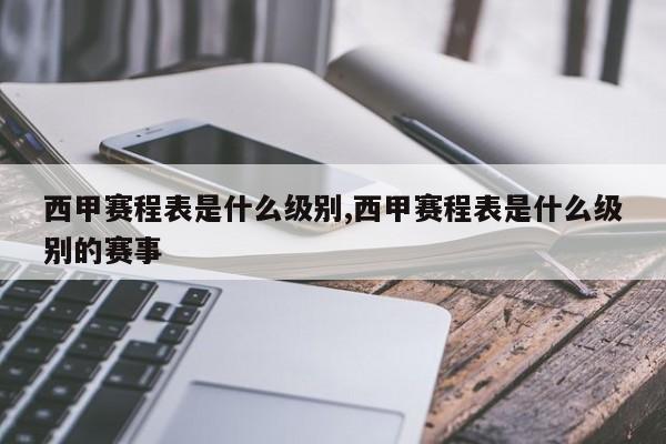 西甲赛程表是什么级别,西甲赛程表是什么级别的赛事