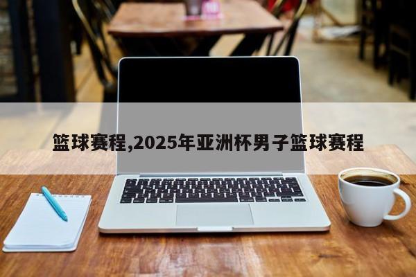 篮球赛程,2025年亚洲杯男子篮球赛程
