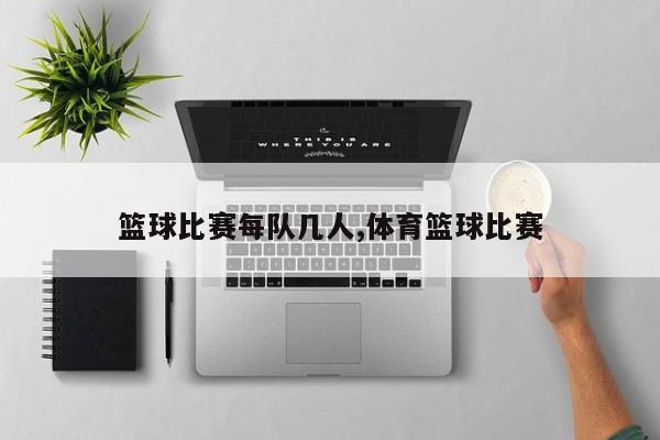 篮球比赛每队几人,体育篮球比赛