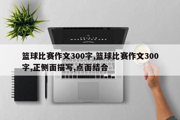 篮球比赛作文300字,篮球比赛作文300字,正侧面描写,点面结合