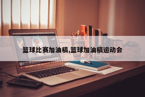 篮球比赛加油稿,篮球加油稿运动会