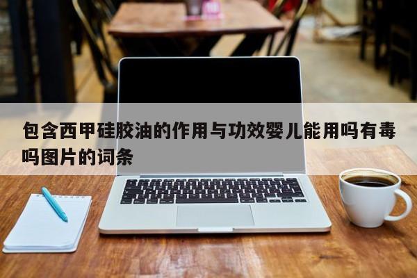 包含西甲硅胶油的作用与功效婴儿能用吗有毒吗图片的词条