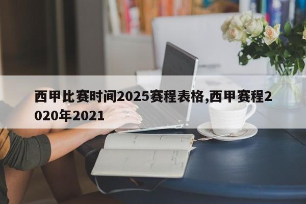 西甲比赛时间2025赛程表格,西甲赛程2020年2021