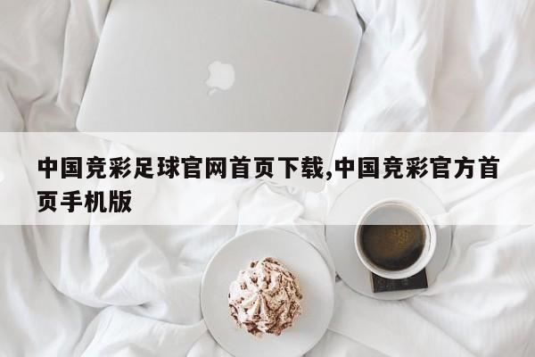 中国竞彩足球官网首页下载,中国竞彩官方首页手机版