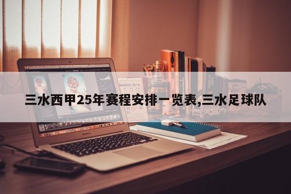 三水西甲25年赛程安排一览表,三水足球队