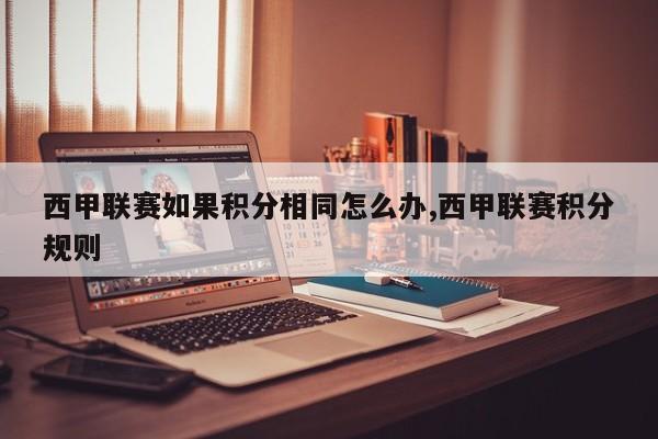 西甲联赛如果积分相同怎么办,西甲联赛积分规则