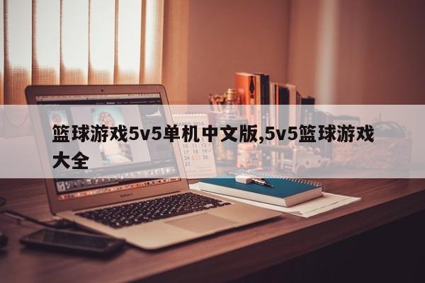 篮球游戏5v5单机中文版,5v5篮球游戏大全