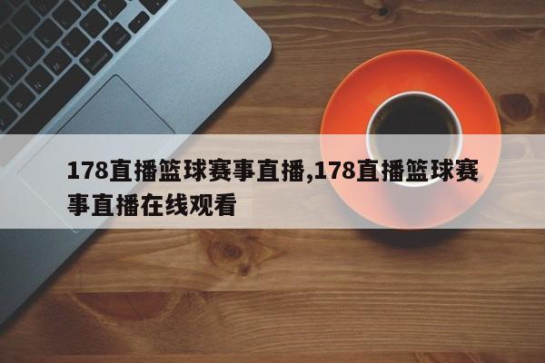 178直播篮球赛事直播,178直播篮球赛事直播在线观看