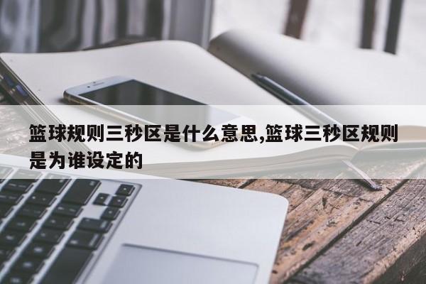 篮球规则三秒区是什么意思,篮球三秒区规则是为谁设定的
