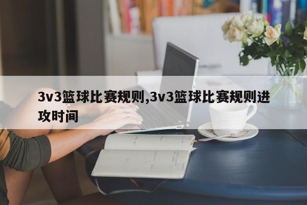 3v3篮球比赛规则,3v3篮球比赛规则进攻时间