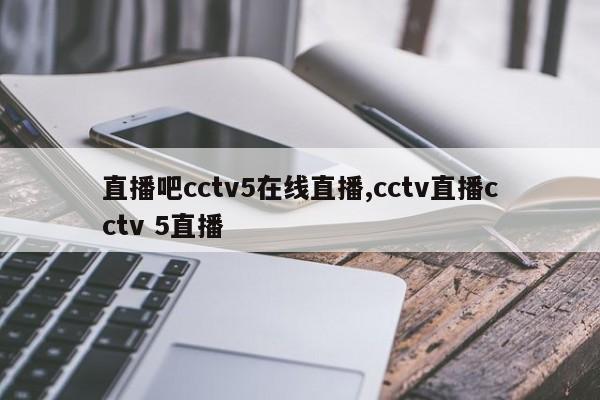 直播吧cctv5在线直播,cctv直播cctv 5直播