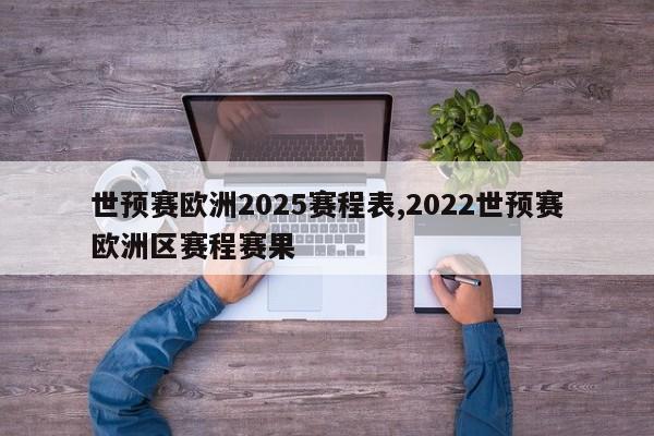 世预赛欧洲2025赛程表,2022世预赛欧洲区赛程赛果