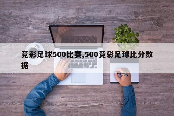 竞彩足球500比赛,500竞彩足球比分数据