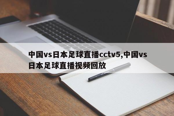 中国vs日本足球直播cctv5,中国vs日本足球直播视频回放