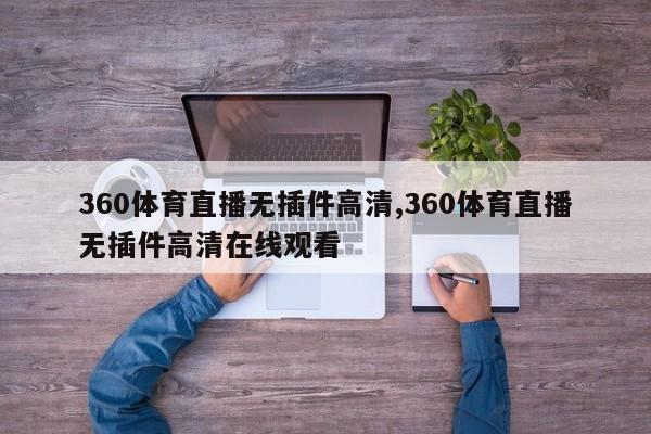 360体育直播无插件高清,360体育直播无插件高清在线观看