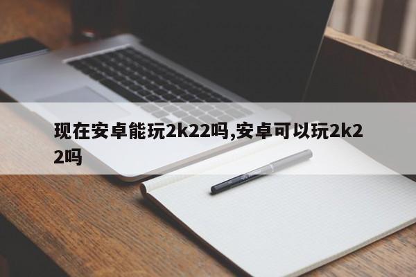 现在安卓能玩2k22吗,安卓可以玩2k22吗