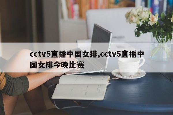 cctv5直播中国女排,cctv5直播中国女排今晚比赛