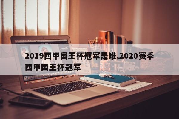 2019西甲国王杯冠军是谁,2020赛季西甲国王杯冠军