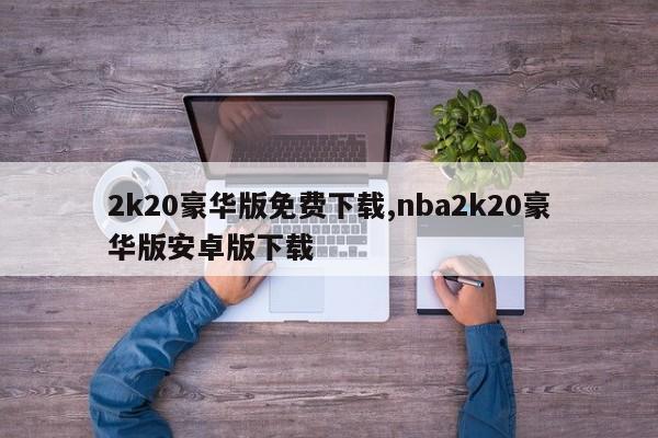 2k20豪华版免费下载,nba2k20豪华版安卓版下载