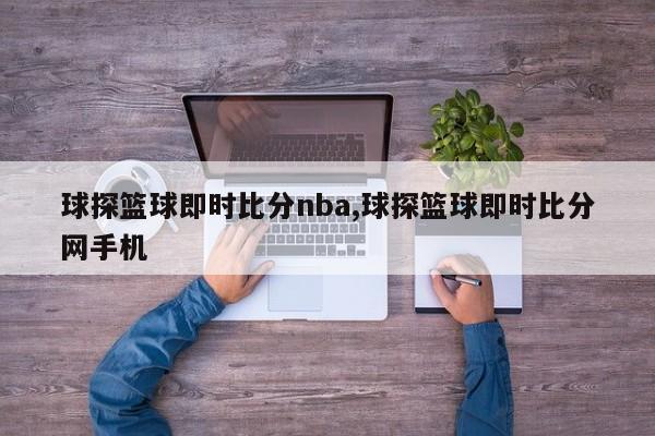 球探篮球即时比分nba,球探篮球即时比分网手机