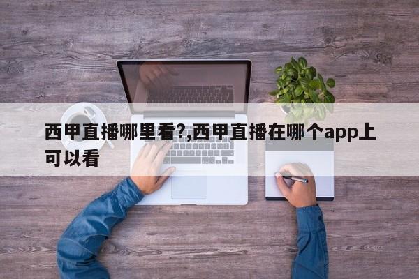 西甲直播哪里看?,西甲直播在哪个app上可以看