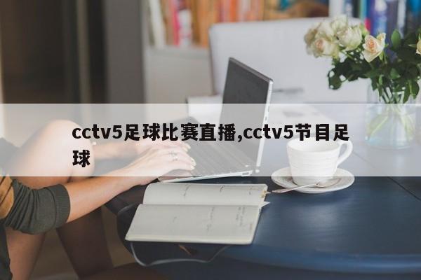 cctv5足球比赛直播,cctv5节目足球