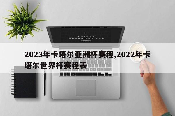 2023年卡塔尔亚洲杯赛程,2022年卡塔尔世界杯赛程表