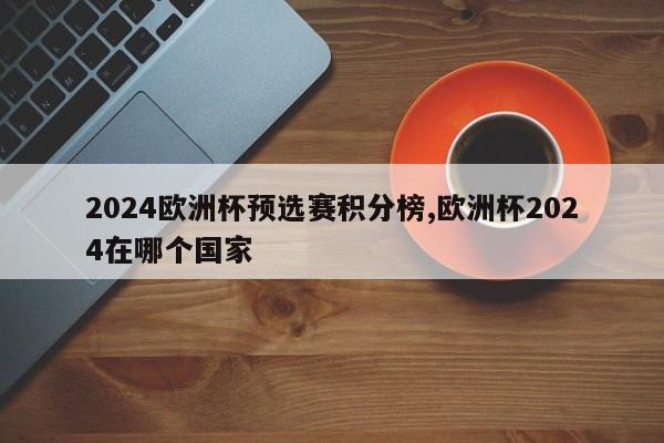 2024欧洲杯预选赛积分榜,欧洲杯2024在哪个国家