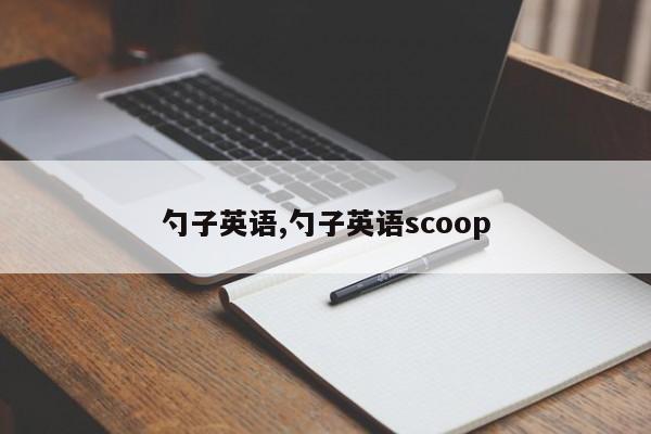 勺子英语,勺子英语scoop